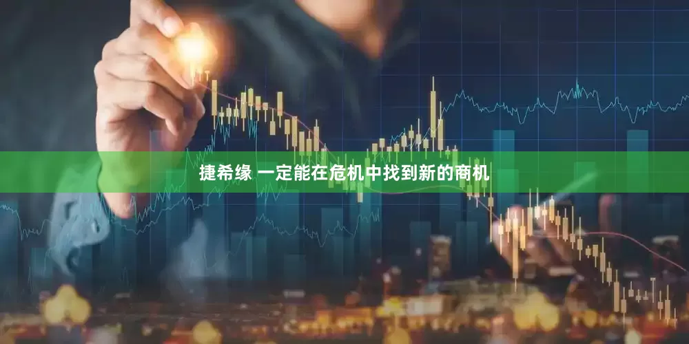 捷希缘 一定能在危机中找到新的商机
