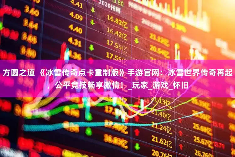 方圆之道 《冰雪传奇点卡重制版》手游官网：冰雪世界传奇再起，公平竞技畅享激情！_玩家_游戏_怀旧