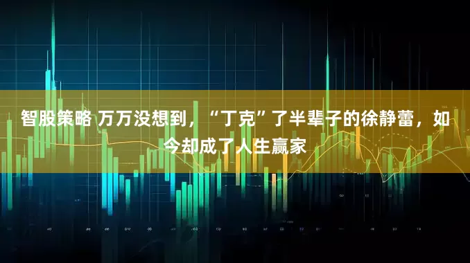 智股策略 万万没想到，“丁克”了半辈子的徐静蕾，如今却成了人生赢家